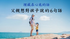 埋藏在心底的話父親想對孩子說的6句話(視頻)