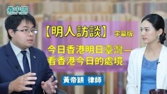 【明人訪談】黃帝穎律師：今日香港明日臺灣—看香港今日的處境（記者：張明天）(視頻)