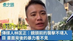 【專訪】傳媒人林匡正：鏡頭前的襲擊不堪入目畫面背後的暴力看不見(視頻)