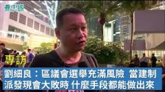 【專訪】劉細良：區議會選舉充滿風險當建制派發現會大敗時什麼手段都能做出來(視頻)