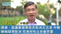 【名家论正】桑普：区议会选举是否取消五五波中联办那帮人无疑想取消但港府和北京会思量国际上的压力和对中美贸易战的影响(视频)