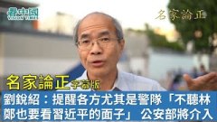 【名家論正】劉銳紹：習總突然搶先韓正急召林鄭顯示香港局面已經面臨行政效率崩盤提醒各方面尤其是警隊「不聽林鄭也要看習近平的面子」林鄭要按四中全會精神解決香港問題公安部將介入香港的止暴（上）(視頻)