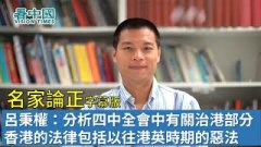 【名家論正】呂秉權：分析四中全會中有關治港部分全面研究香港的法律法規包括以往港英時期的惡法(視頻)