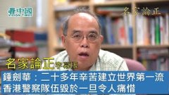 【名家論正】鍾劍華：二十多年辛苦建立世界第一流警察隊伍因為港府順應北京意願毀於一旦令人痛惜絕大多數示威者沒有想過挨催淚彈挨警棍(視頻)